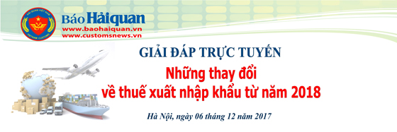 Ngày 6/12: Giải đáp trực tuyến "Những thay đổi về thuế XNK từ năm 2018"